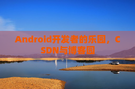 Android开发者的乐园，CSDN与博客园
